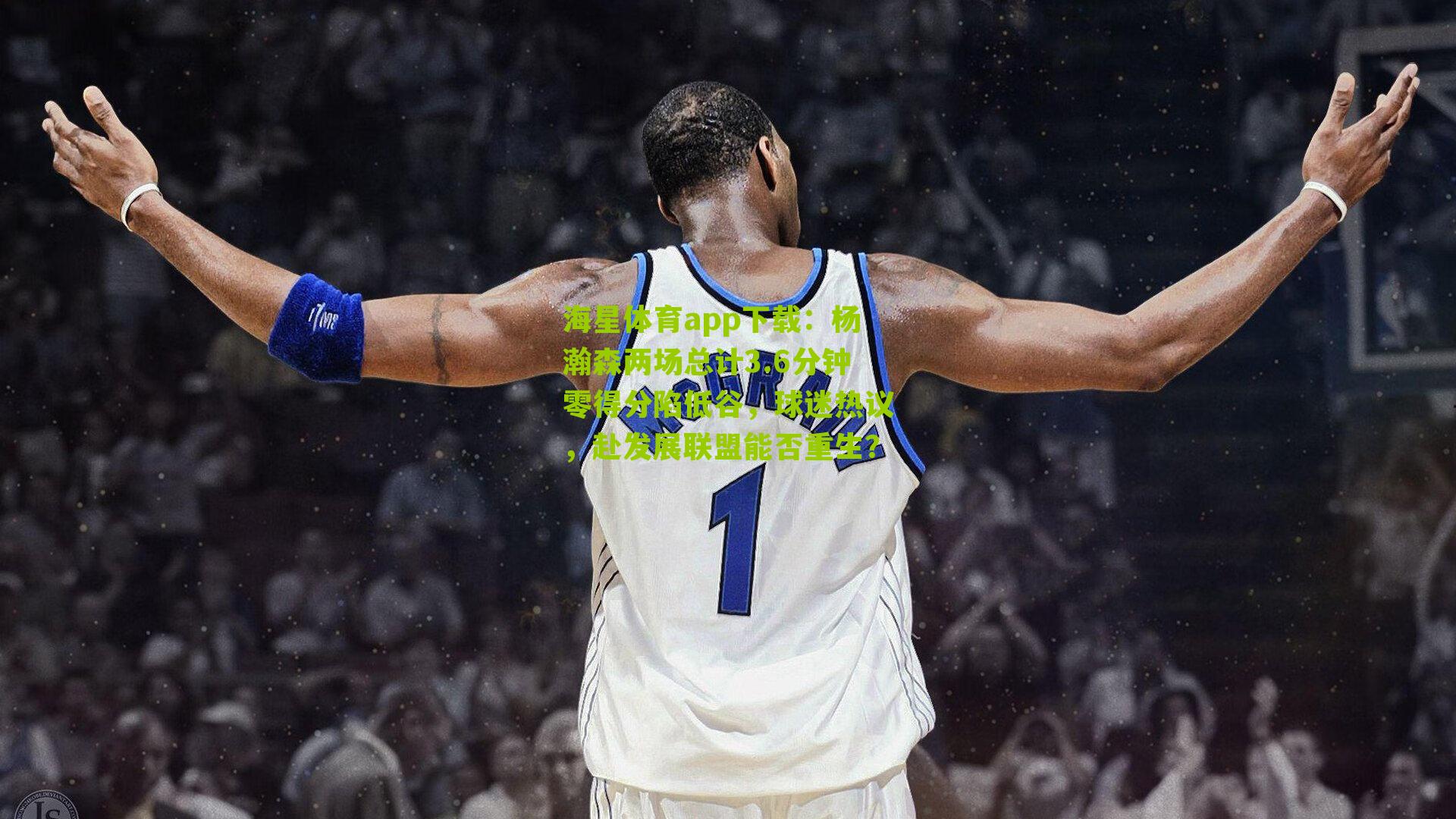 杨瀚森两场总计3.6分钟零得分陷低谷,球迷热议,赴发展联盟能否重生?