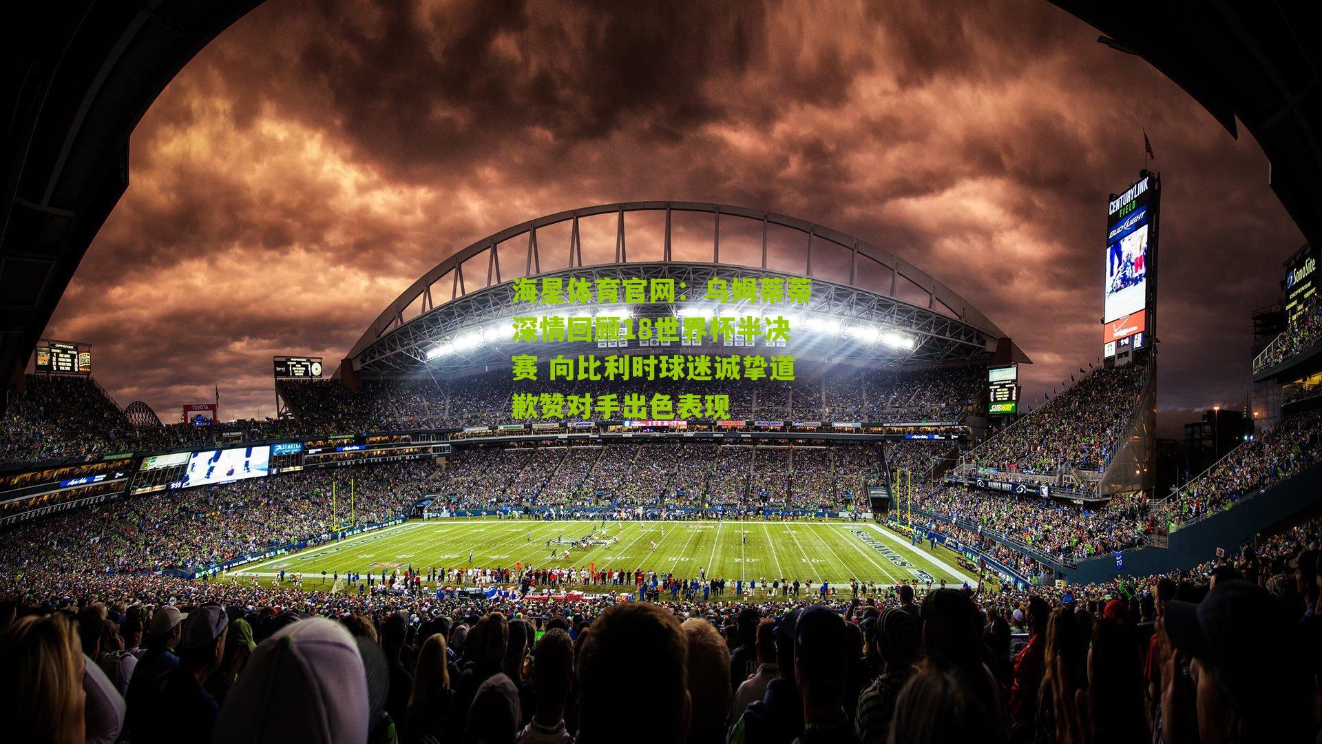 乌姆蒂蒂深情回顾18世界杯半决赛 向比利时球迷诚挚道歉赞对手出色表现