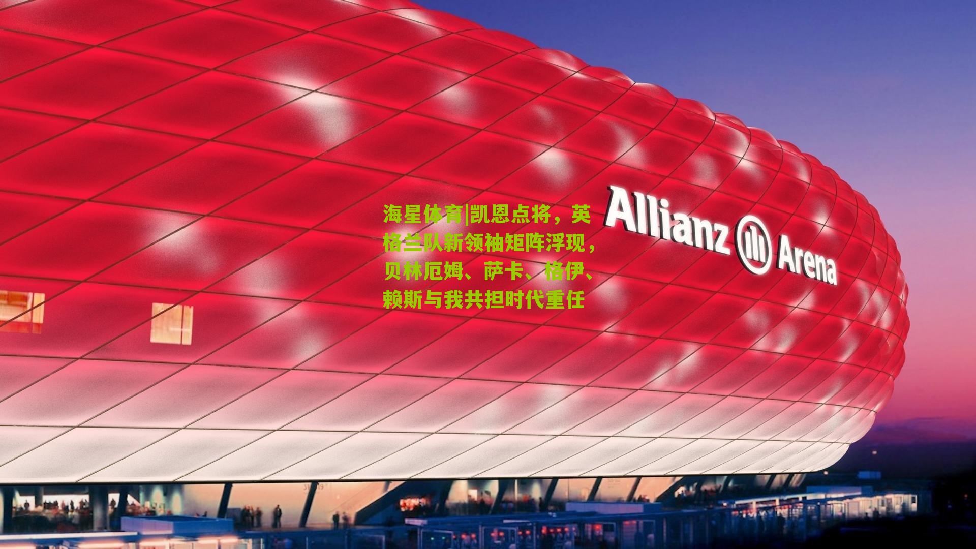 凯恩点将，英格兰队新领袖矩阵浮现，贝林厄姆、萨卡、格伊、赖斯与我共担时代重任