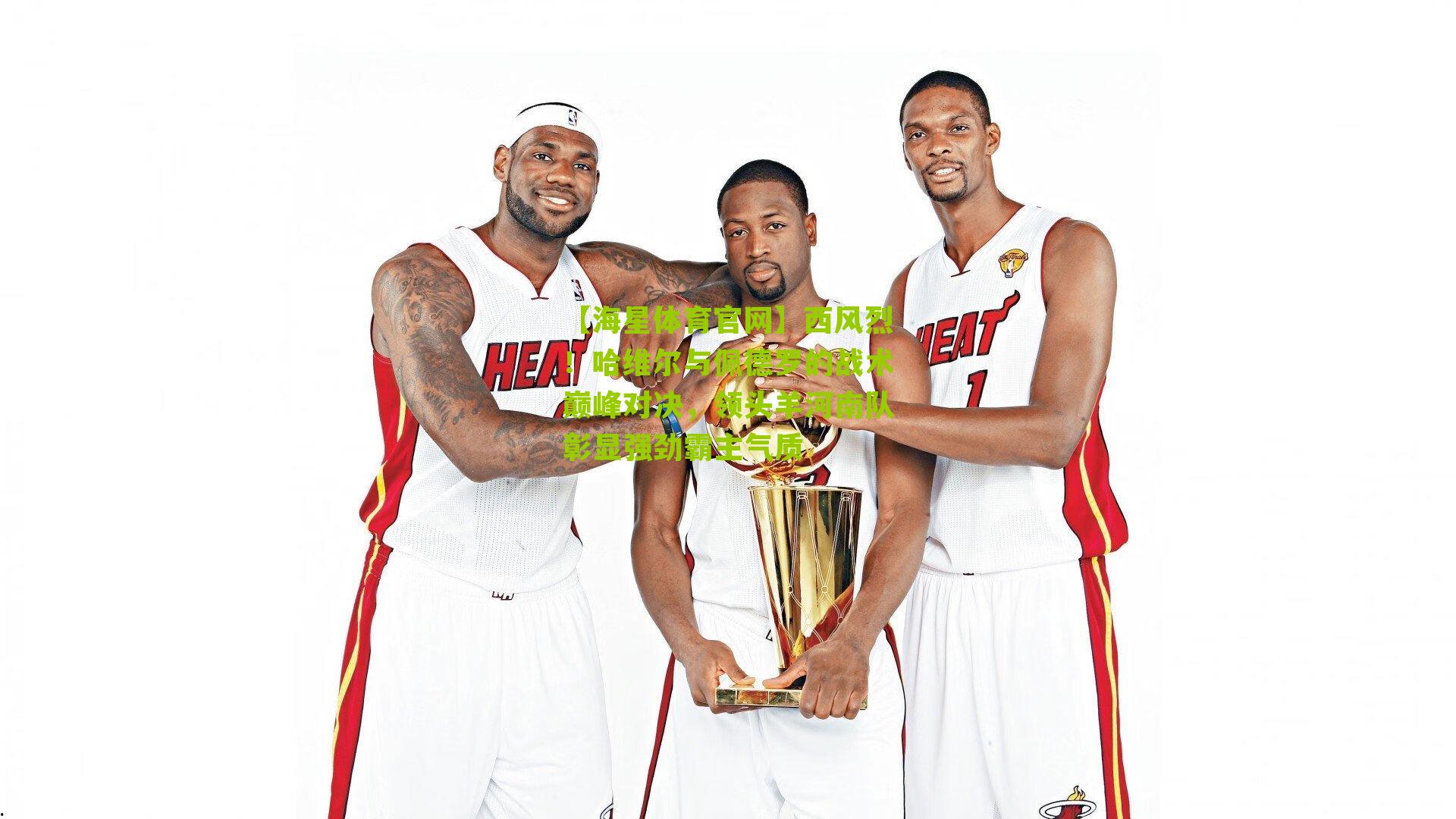 西风烈!哈维尔与佩德罗的战术巅峰对决,领头羊河南队彰显强劲霸主气质