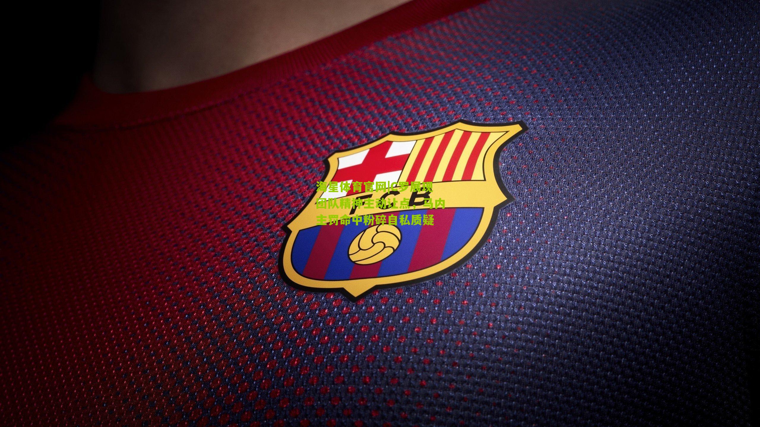 C罗展现团队精神主动让点,马内主罚命中粉碎自私质疑