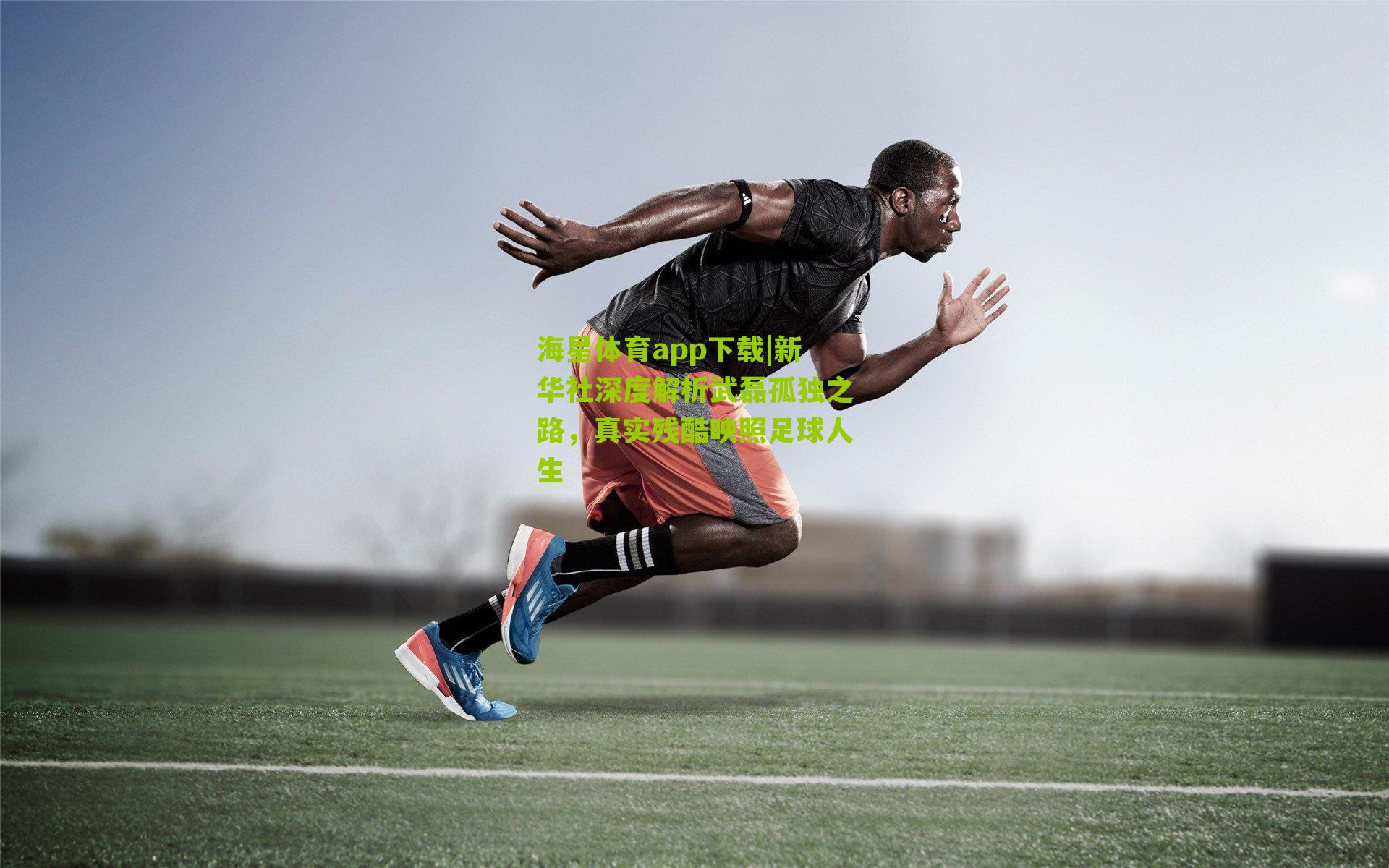 新华社深度解析武磊孤独之路，真实残酷映照足球人生