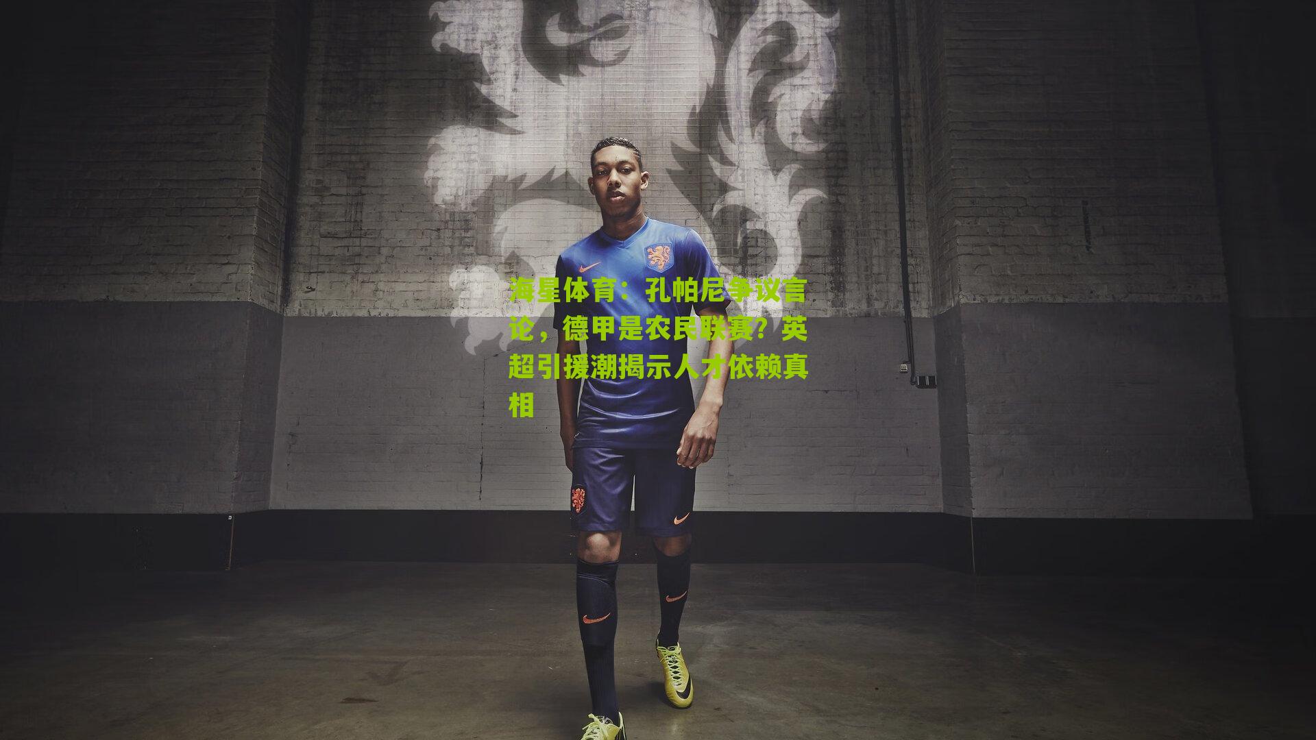 海星体育：孔帕尼争议言论，德甲是农民联赛？英超引援潮揭示人才依赖真相