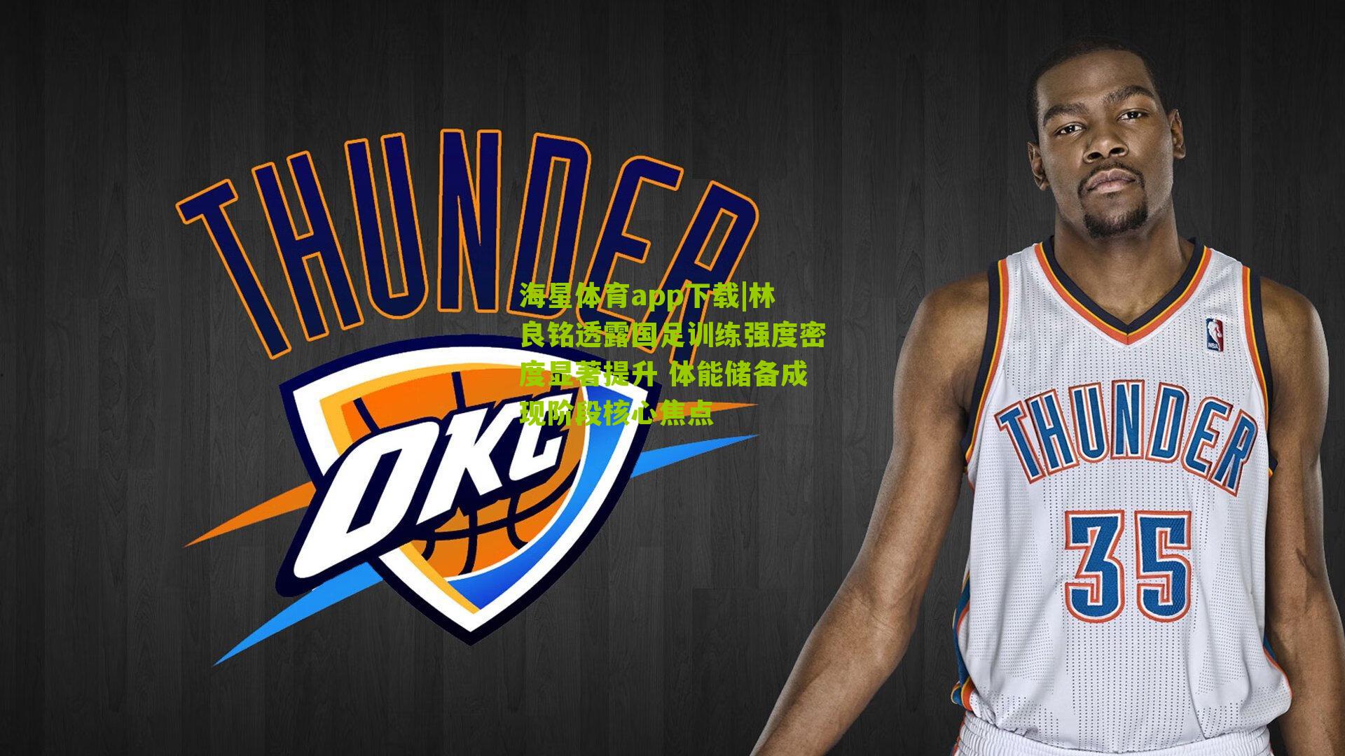 林良铭透露国足训练强度密度显著提升 体能储备成现阶段核心焦点