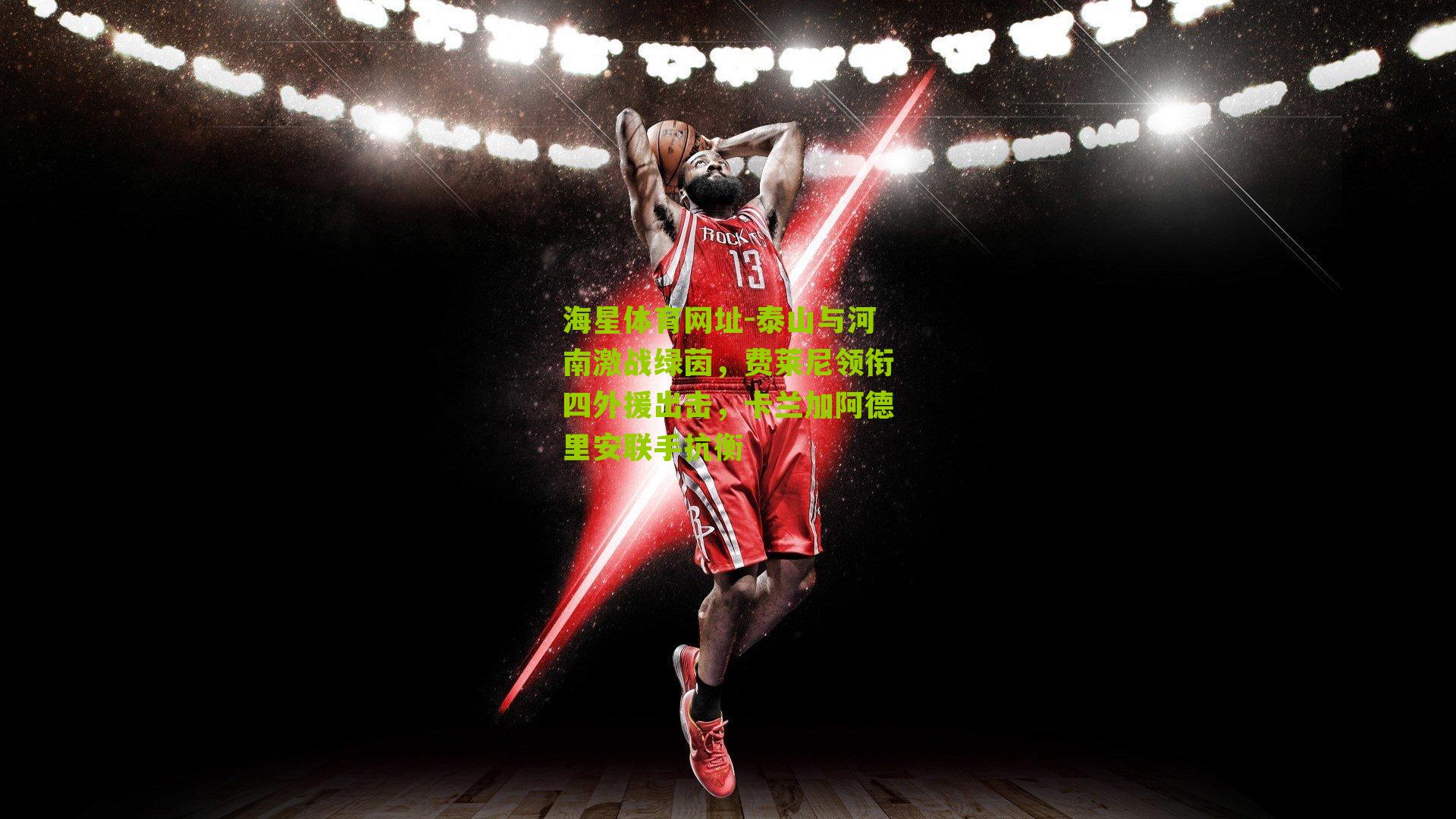 泰山与河南激战绿茵，费莱尼领衔四外援出击，卡兰加阿德里安联手抗衡