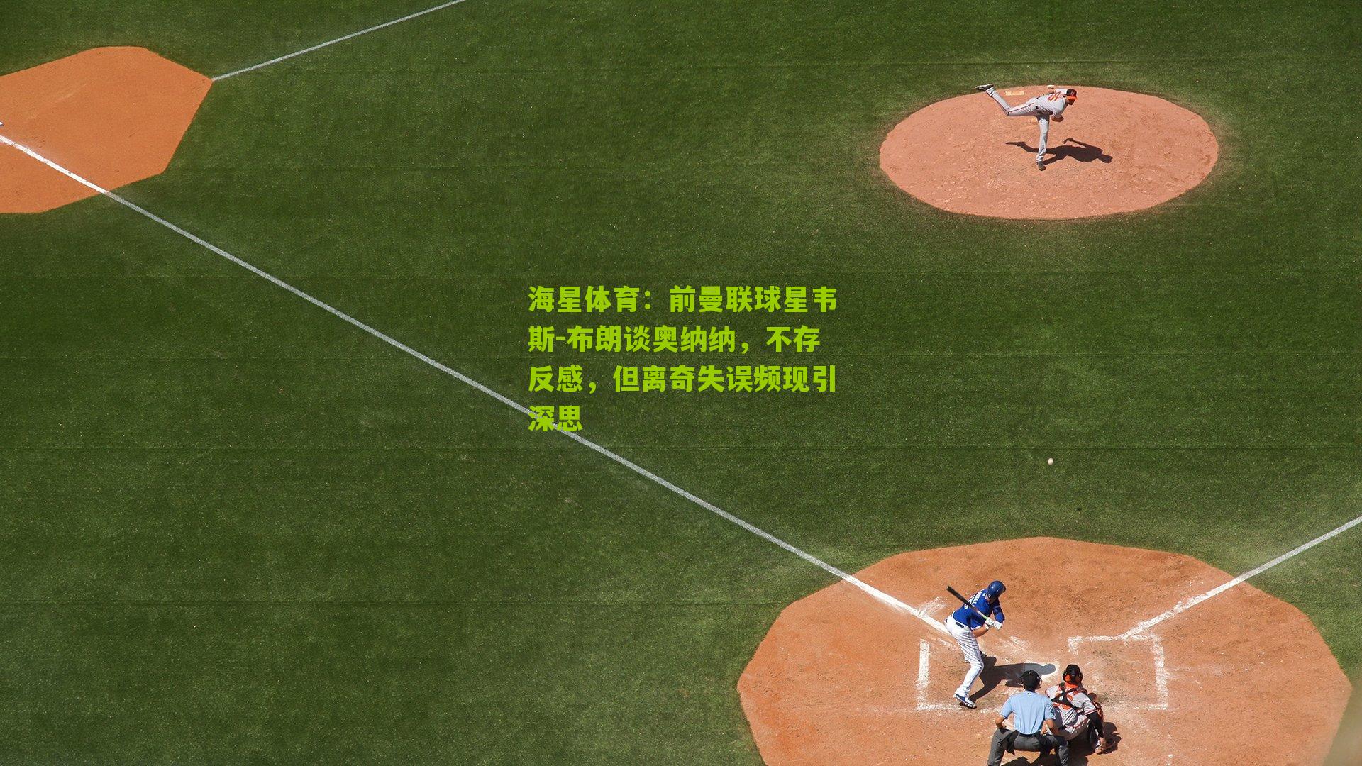 前曼联球星韦斯-布朗谈奥纳纳，不存反感，但离奇失误频现引深思