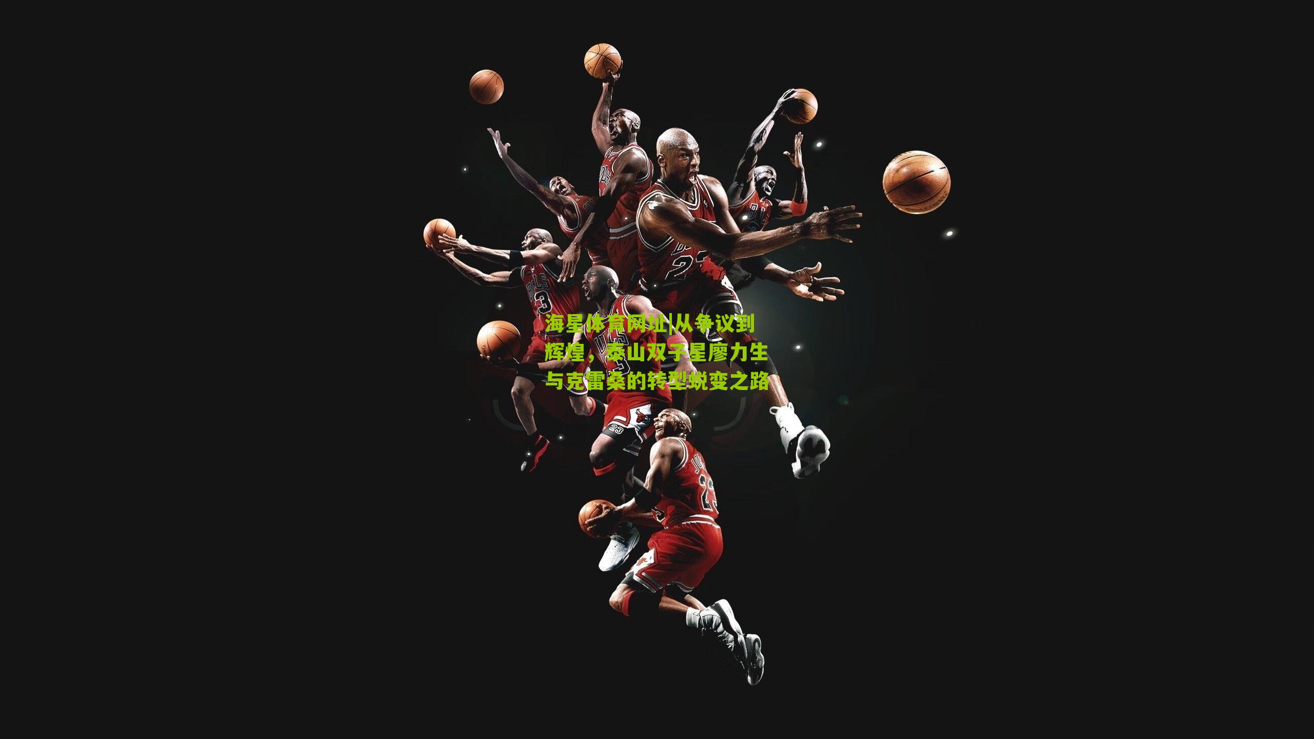 从争议到辉煌，泰山双子星廖力生与克雷桑的转型蜕变之路