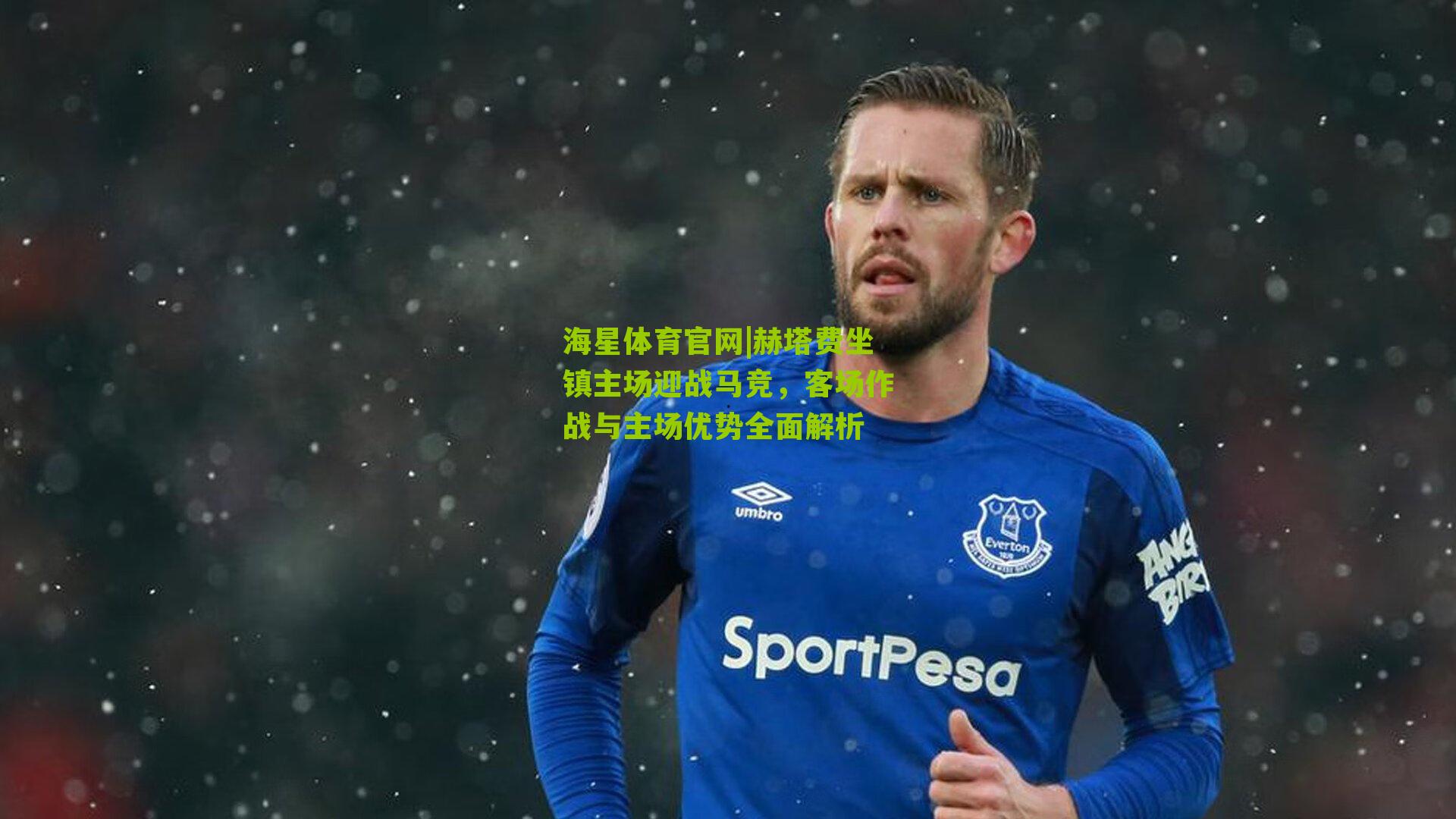 赫塔费坐镇主场迎战马竞,客场作战与主场优势全面解析