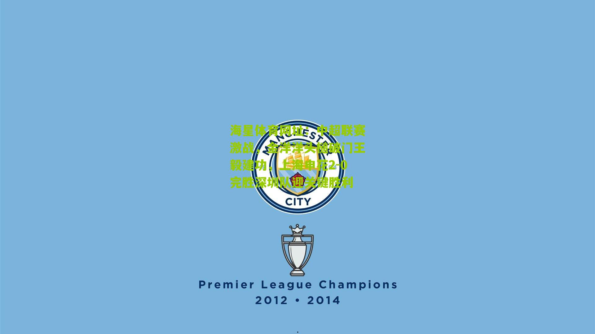 海星体育网址：中超联赛激战，金洋洋头槌破门王毅建功，上海申花2-0完胜深圳队迎关键胜利