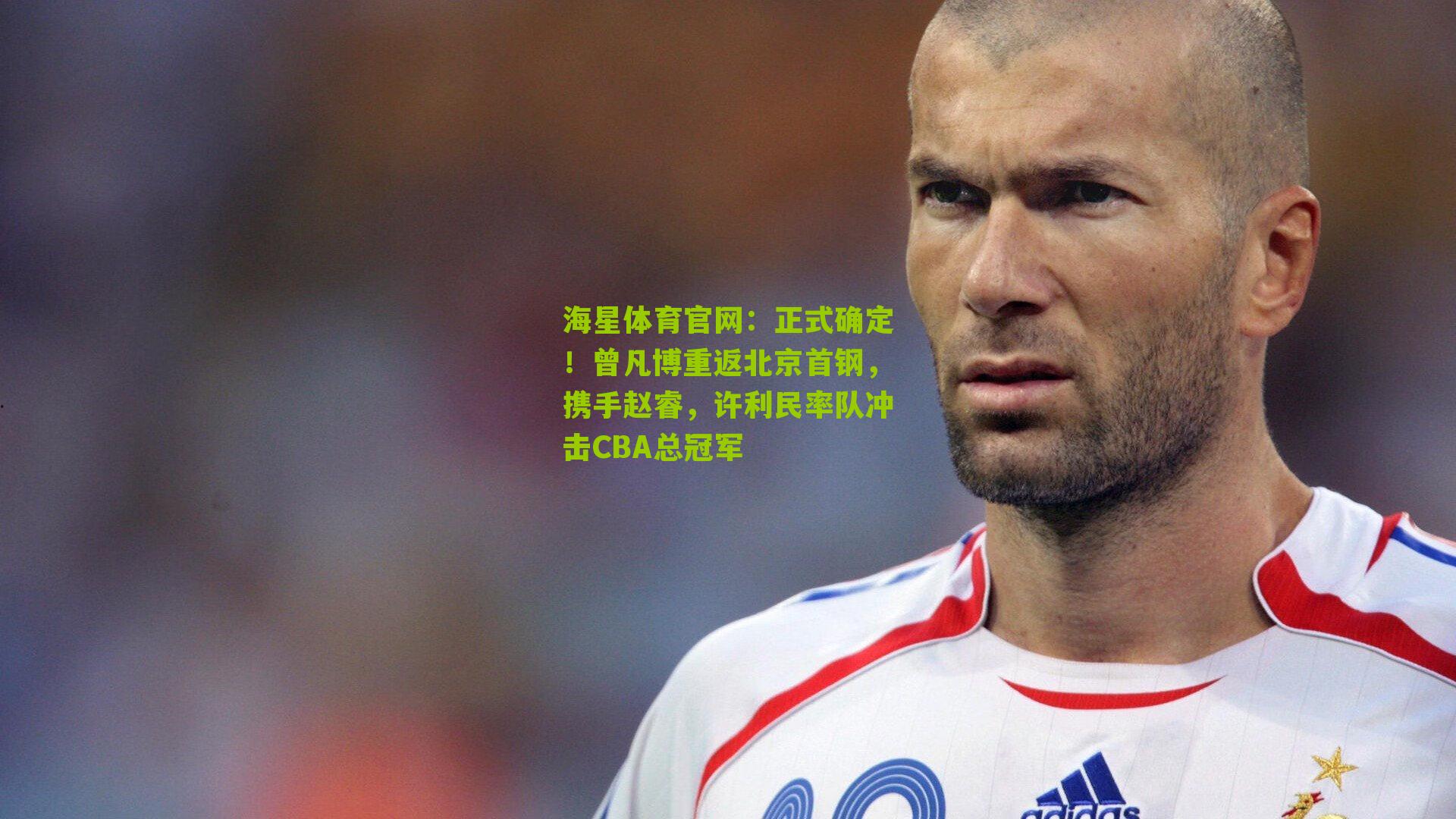 海星体育官网：正式确定！曾凡博重返北京首钢，携手赵睿，许利民率队冲击CBA总冠军