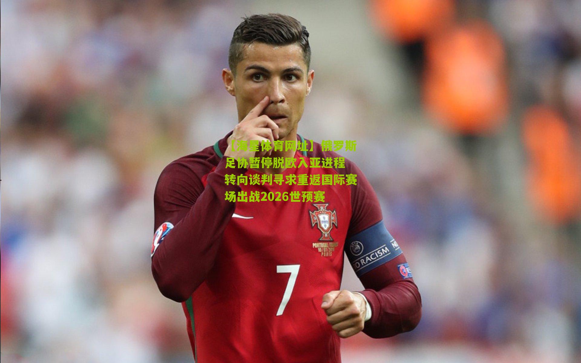 俄罗斯足协暂停脱欧入亚进程 转向谈判寻求重返国际赛场出战2026世预赛