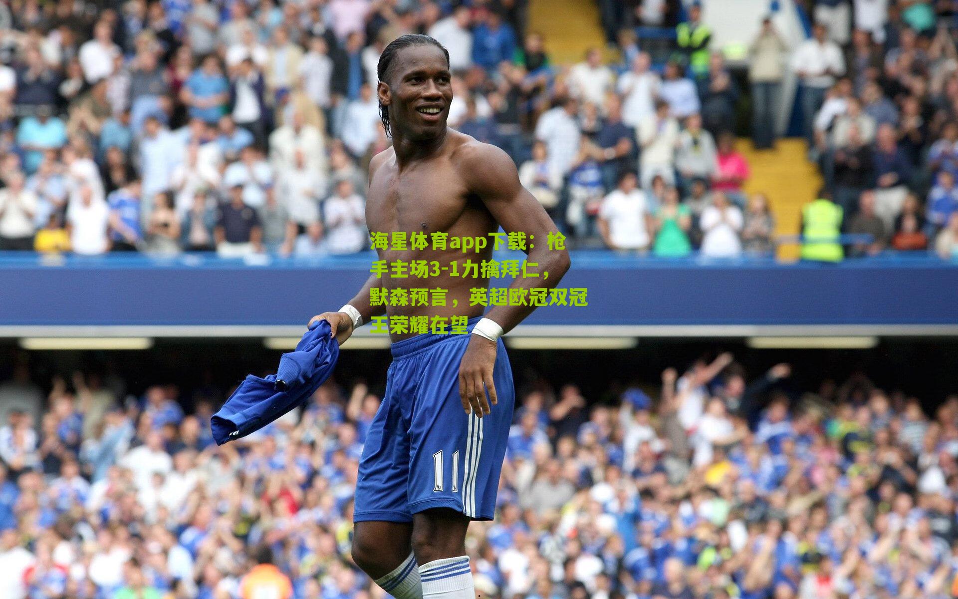 海星体育app下载：枪手主场3-1力擒拜仁，默森预言，英超欧冠双冠王荣耀在望