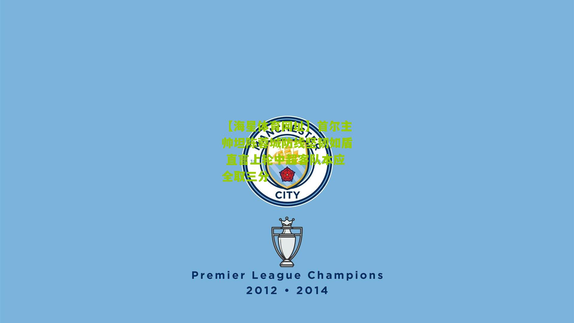 首尔主帅坦陈蓉城防线坚韧如盾 直言上轮中超客队本应全取三分