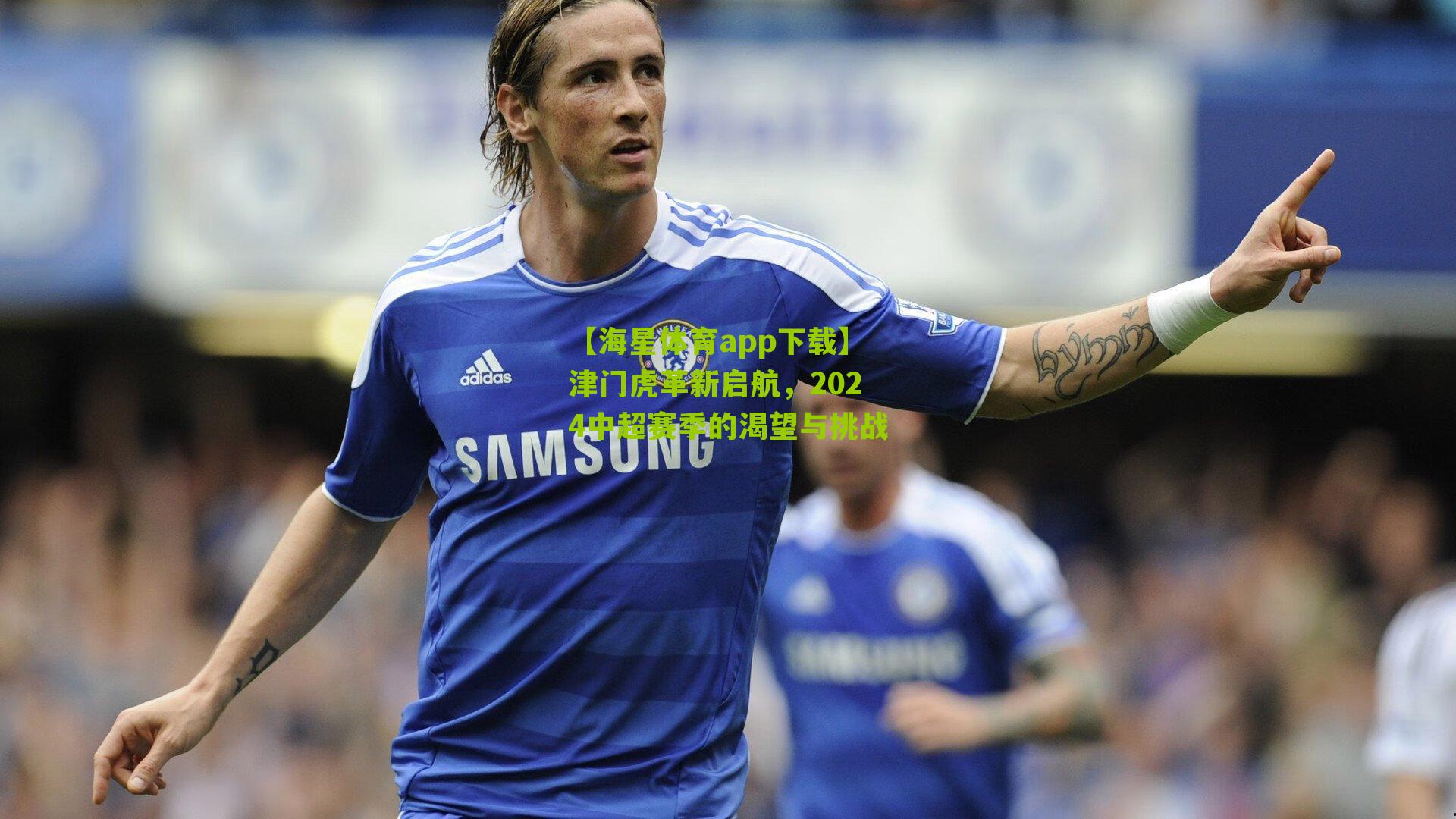 津门虎革新启航,2024中超赛季的渴望与挑战