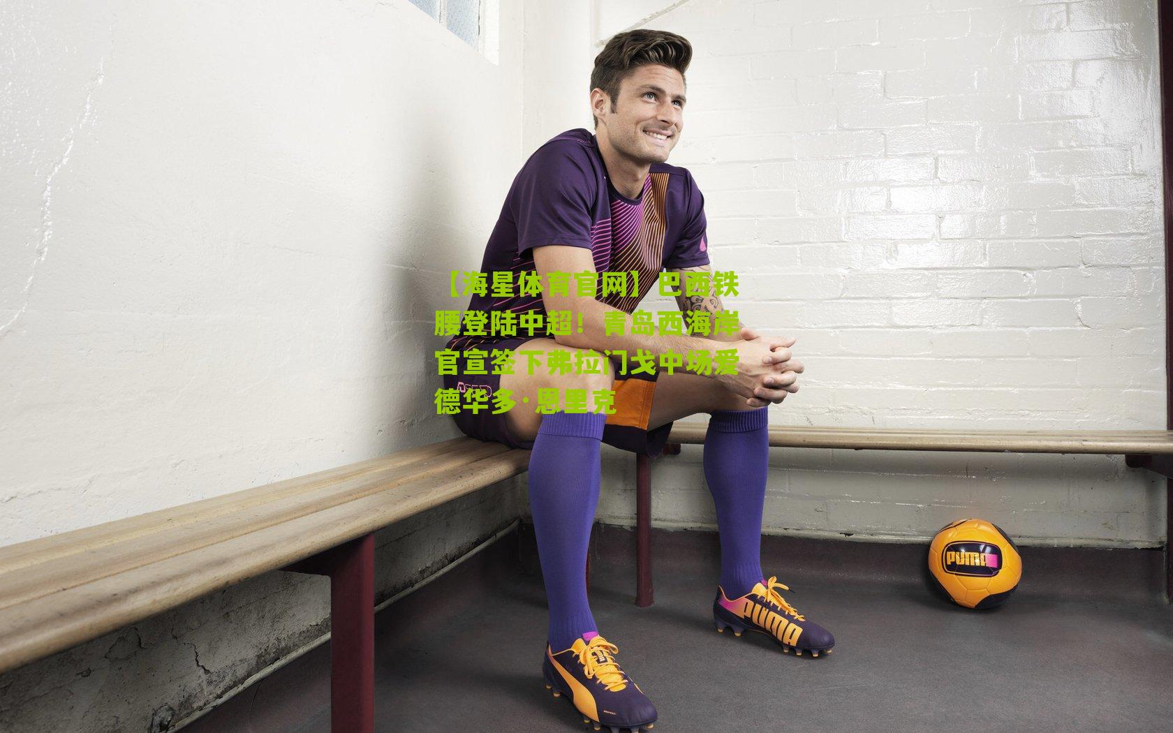 【海星体育官网】巴西铁腰登陆中超！青岛西海岸官宣签下弗拉门戈中场爱德华多·恩里克