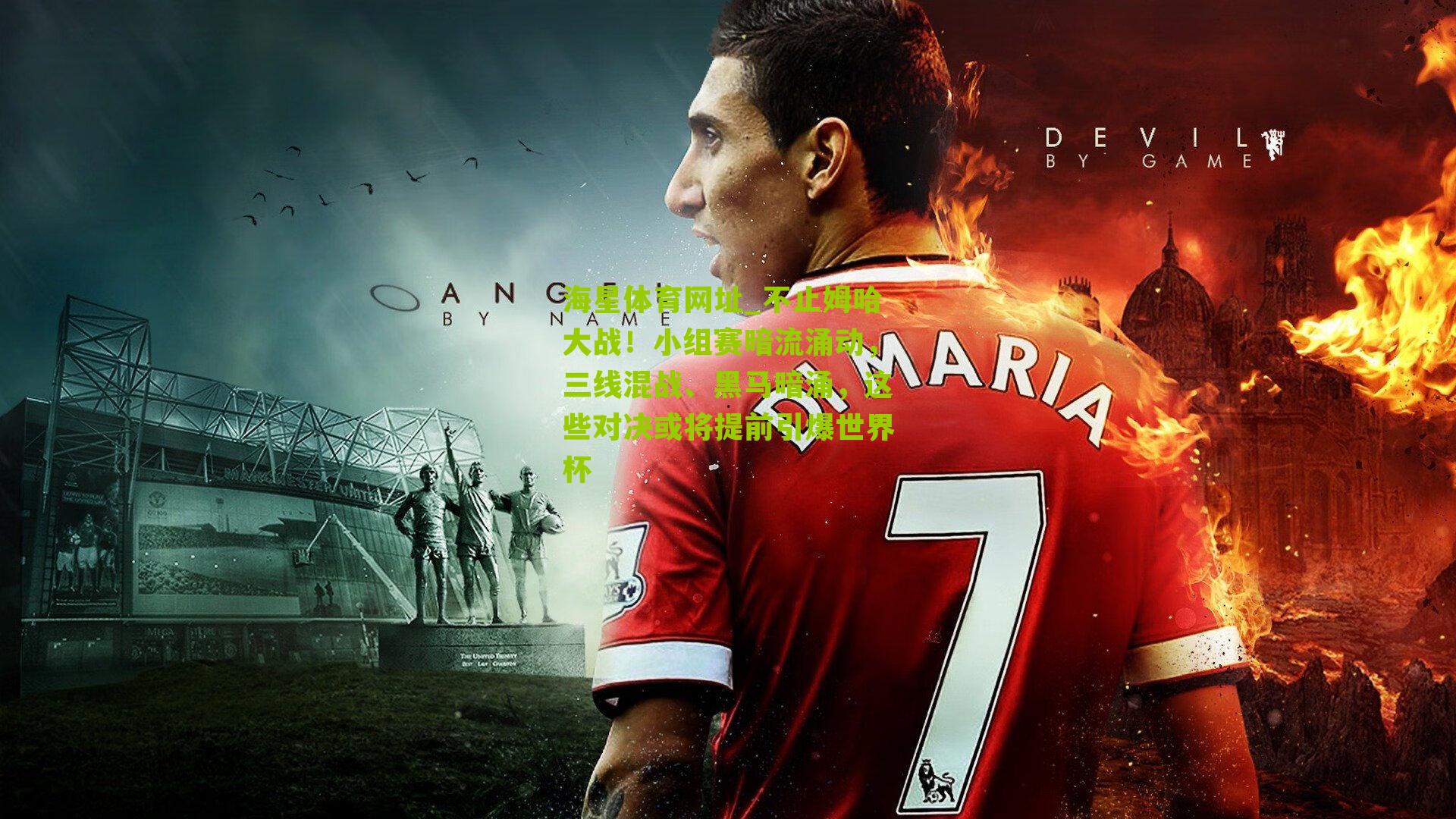 海星体育网址_不止姆哈大战！小组赛暗流涌动，三线混战、黑马暗涌，这些对决或将提前引爆世界杯