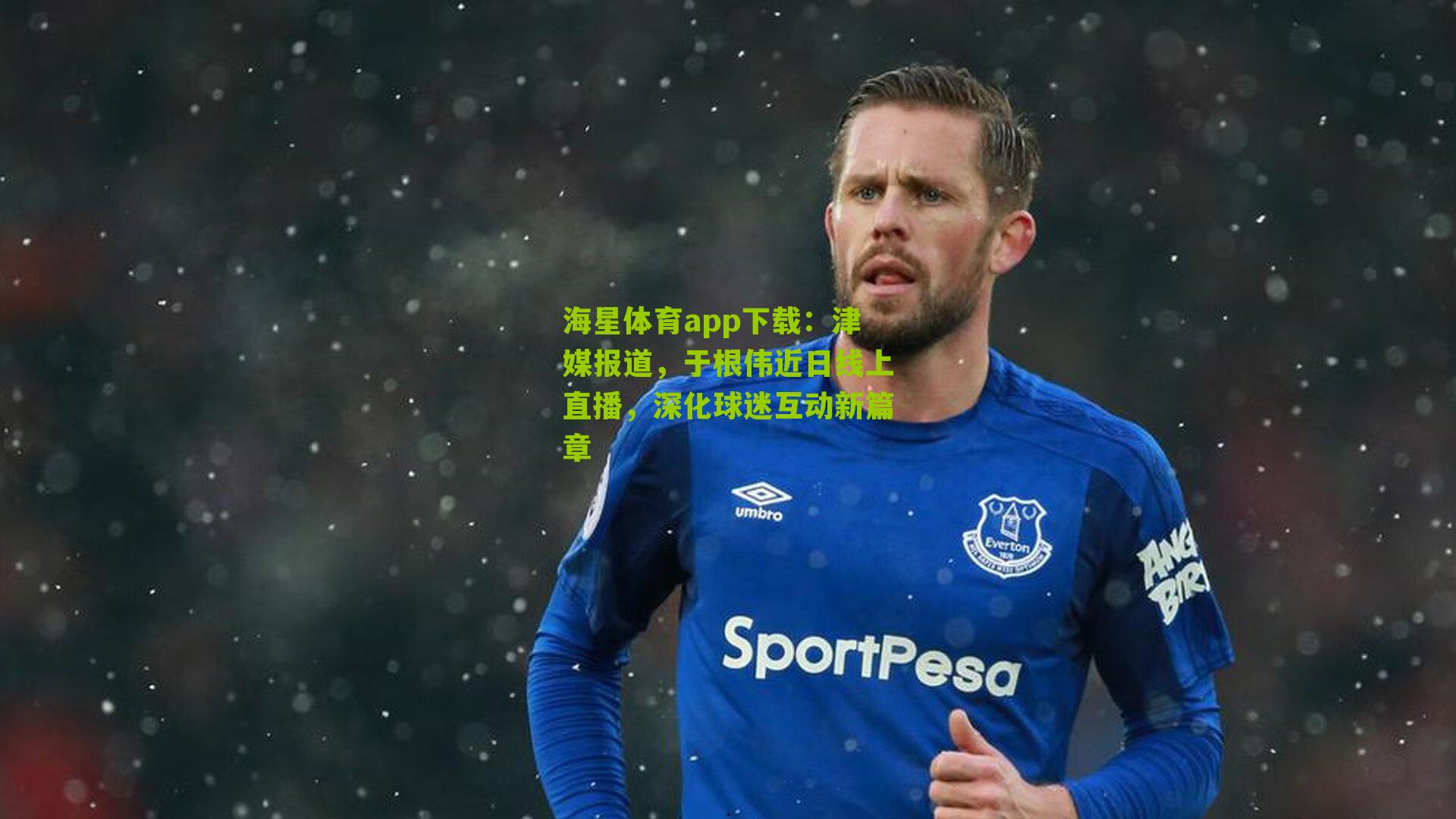 津媒报道，于根伟近日线上直播，深化球迷互动新篇章