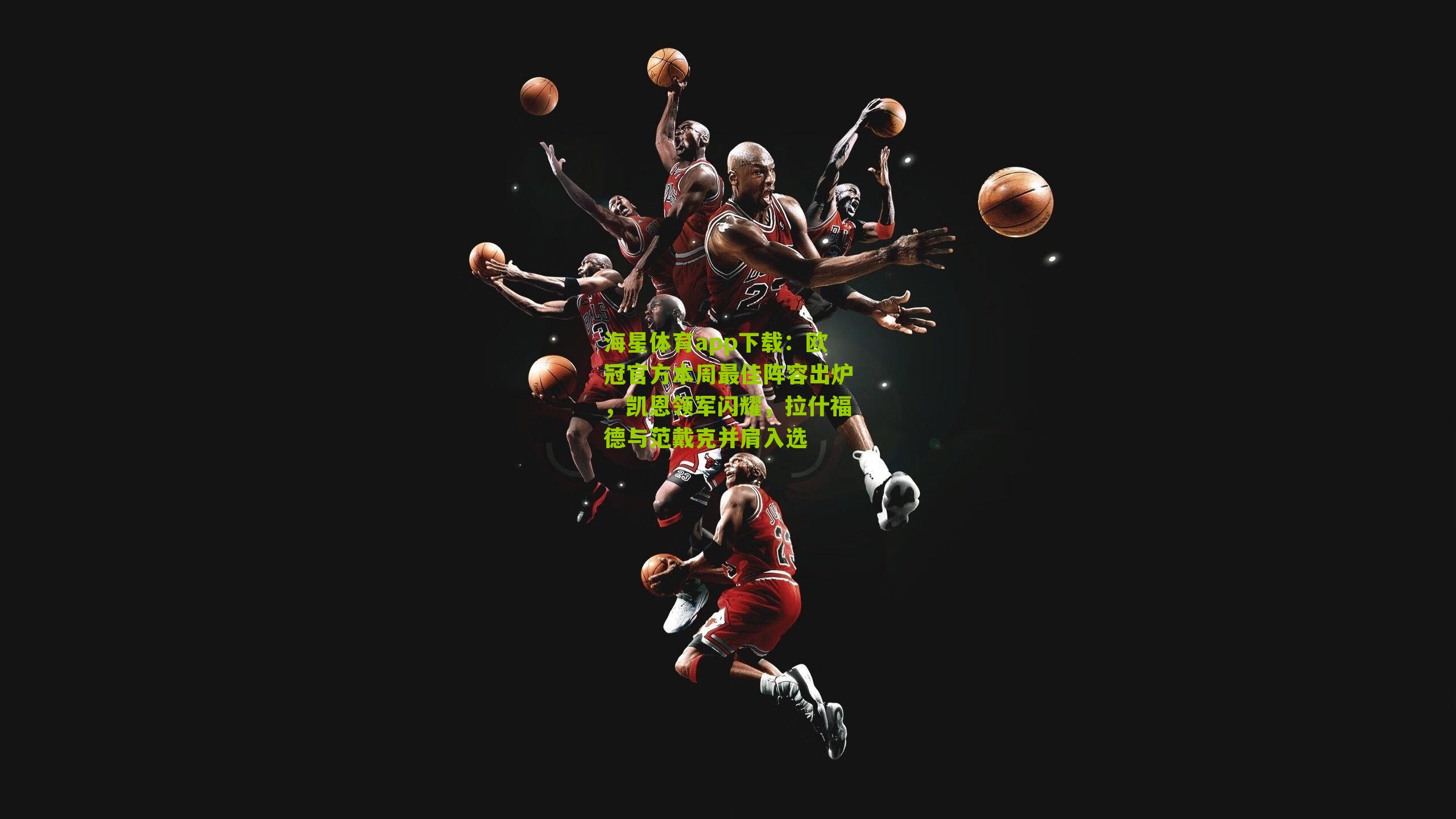 海星体育app下载：欧冠官方本周最佳阵容出炉，凯恩领军闪耀，拉什福德与范戴克并肩入选